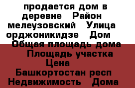продается дом в деревне › Район ­ мелеузовский › Улица ­ орджоникидзе › Дом ­ 4 › Общая площадь дома ­ 42 › Площадь участка ­ 18 › Цена ­ 550 - Башкортостан респ. Недвижимость » Дома, коттеджи, дачи продажа   